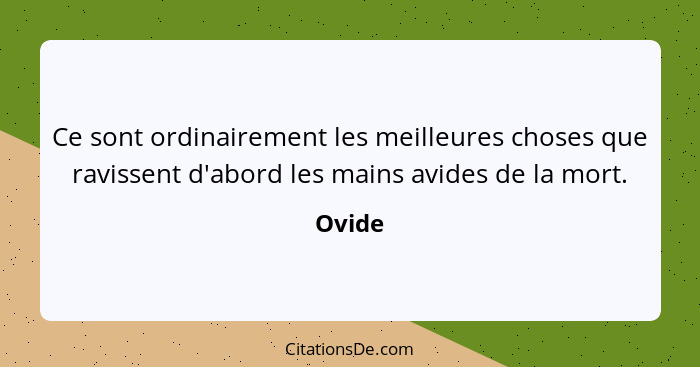 Ce sont ordinairement les meilleures choses que ravissent d'abord les mains avides de la mort.... - Ovide