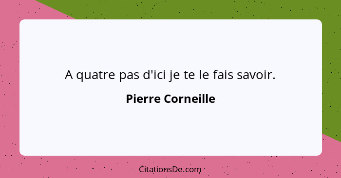 A quatre pas d'ici je te le fais savoir.... - Pierre Corneille