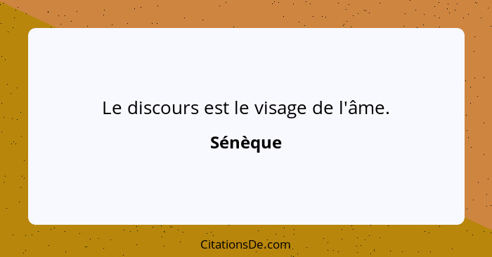 Le discours est le visage de l'âme.... - Sénèque