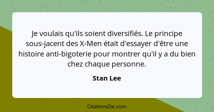 Je voulais qu'ils soient diversifiés. Le principe sous-jacent des X-Men était d'essayer d'être une histoire anti-bigoterie pour montrer qu'... - Stan Lee