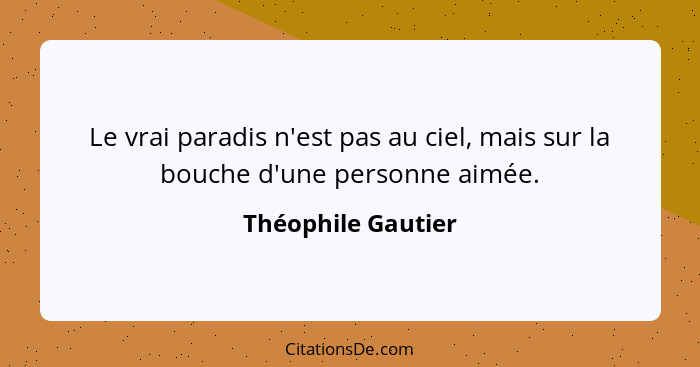 Le vrai paradis n'est pas au ciel, mais sur la bouche d'une personne aimée.... - Théophile Gautier