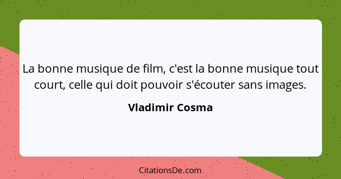 La bonne musique de film, c'est la bonne musique tout court, celle qui doit pouvoir s'écouter sans images.... - Vladimir Cosma