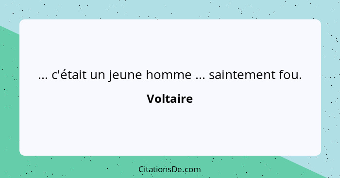 ... c'était un jeune homme ... saintement fou.... - Voltaire