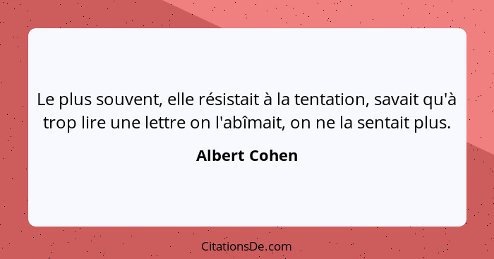 Le plus souvent, elle résistait à la tentation, savait qu'à trop lire une lettre on l'abîmait, on ne la sentait plus.... - Albert Cohen