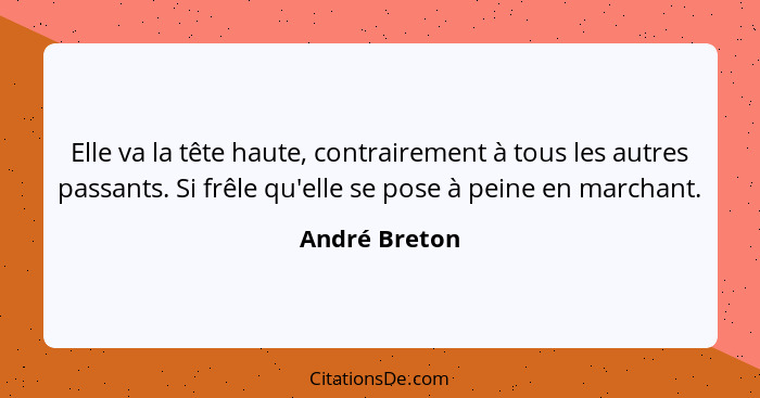 Elle va la tête haute, contrairement à tous les autres passants. Si frêle qu'elle se pose à peine en marchant.... - André Breton