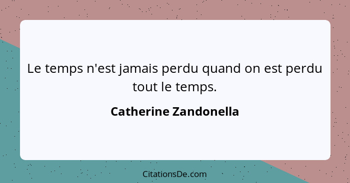 Le temps n'est jamais perdu quand on est perdu tout le temps.... - Catherine Zandonella