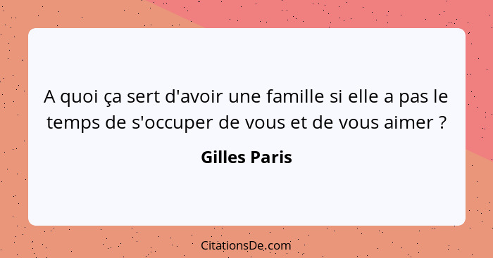 A quoi ça sert d'avoir une famille si elle a pas le temps de s'occuper de vous et de vous aimer ?... - Gilles Paris