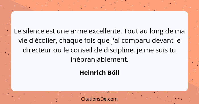 Le silence est une arme excellente. Tout au long de ma vie d'écolier, chaque fois que j'ai comparu devant le directeur ou le conseil d... - Heinrich Böll