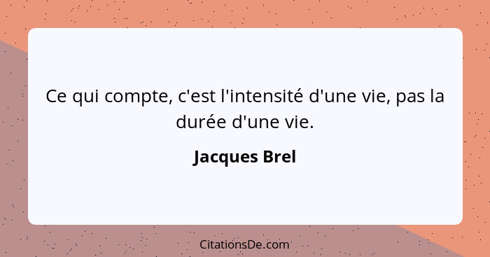Ce qui compte, c'est l'intensité d'une vie, pas la durée d'une vie.... - Jacques Brel