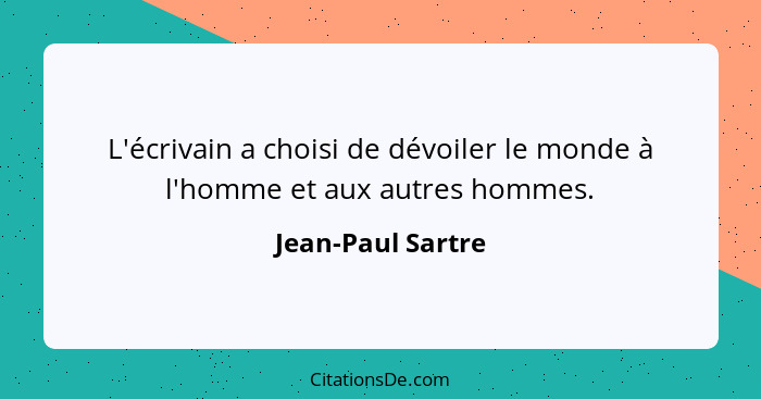 L'écrivain a choisi de dévoiler le monde à l'homme et aux autres hommes.... - Jean-Paul Sartre