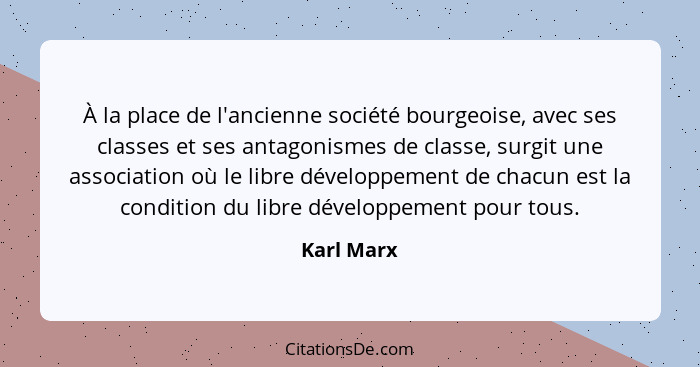 À la place de l'ancienne société bourgeoise, avec ses classes et ses antagonismes de classe, surgit une association où le libre développem... - Karl Marx