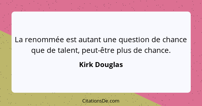 La renommée est autant une question de chance que de talent, peut-être plus de chance.... - Kirk Douglas