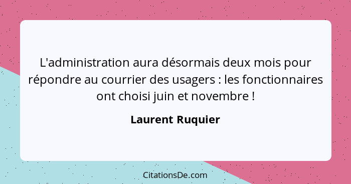 L'administration aura désormais deux mois pour répondre au courrier des usagers : les fonctionnaires ont choisi juin et novembr... - Laurent Ruquier