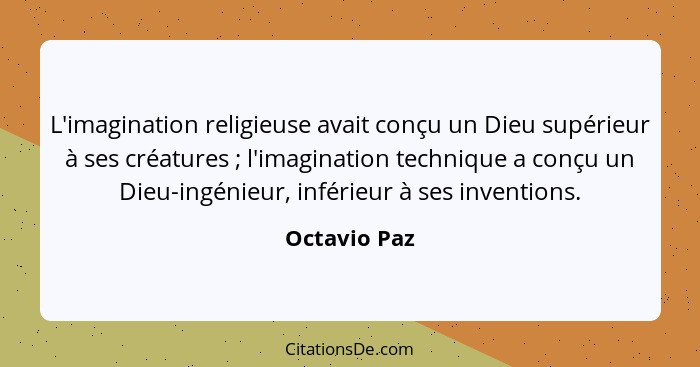 L'imagination religieuse avait conçu un Dieu supérieur à ses créatures ; l'imagination technique a conçu un Dieu-ingénieur, inférie... - Octavio Paz