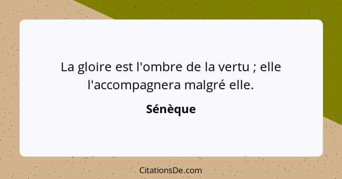 La gloire est l'ombre de la vertu ; elle l'accompagnera malgré elle.... - Sénèque