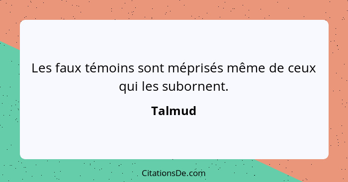 Les faux témoins sont méprisés même de ceux qui les subornent.... - Talmud