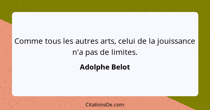 Comme tous les autres arts, celui de la jouissance n'a pas de limites.... - Adolphe Belot