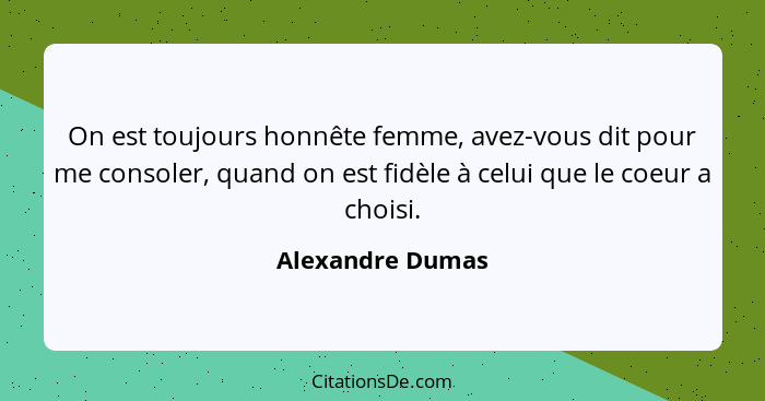 On est toujours honnête femme, avez-vous dit pour me consoler, quand on est fidèle à celui que le coeur a choisi.... - Alexandre Dumas