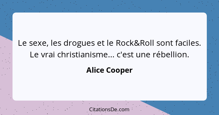 Le sexe, les drogues et le Rock&Roll sont faciles. Le vrai christianisme... c'est une rébellion.... - Alice Cooper