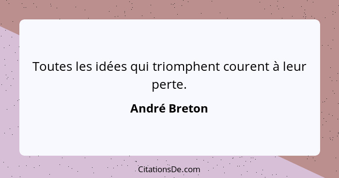 Toutes les idées qui triomphent courent à leur perte.... - André Breton