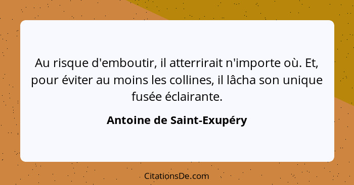 Au risque d'emboutir, il atterrirait n'importe où. Et, pour éviter au moins les collines, il lâcha son unique fusée éclaira... - Antoine de Saint-Exupéry