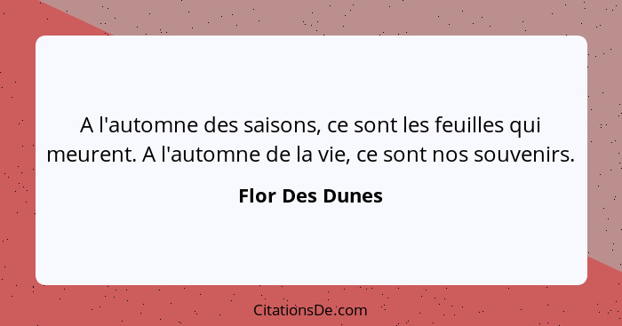 A l'automne des saisons, ce sont les feuilles qui meurent. A l'automne de la vie, ce sont nos souvenirs.... - Flor Des Dunes