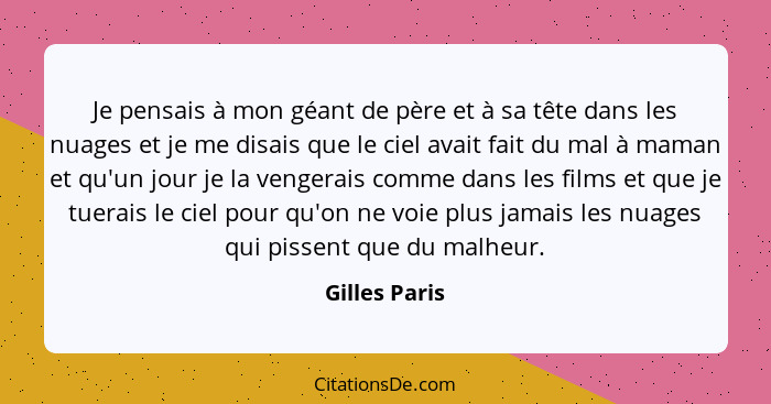 Je pensais à mon géant de père et à sa tête dans les nuages et je me disais que le ciel avait fait du mal à maman et qu'un jour je la v... - Gilles Paris