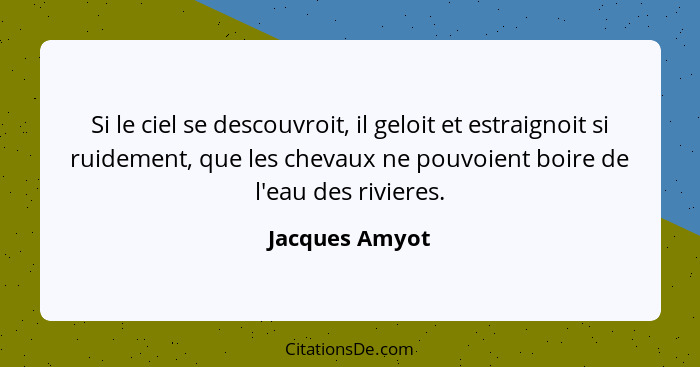 Si le ciel se descouvroit, il geloit et estraignoit si ruidement, que les chevaux ne pouvoient boire de l'eau des rivieres.... - Jacques Amyot