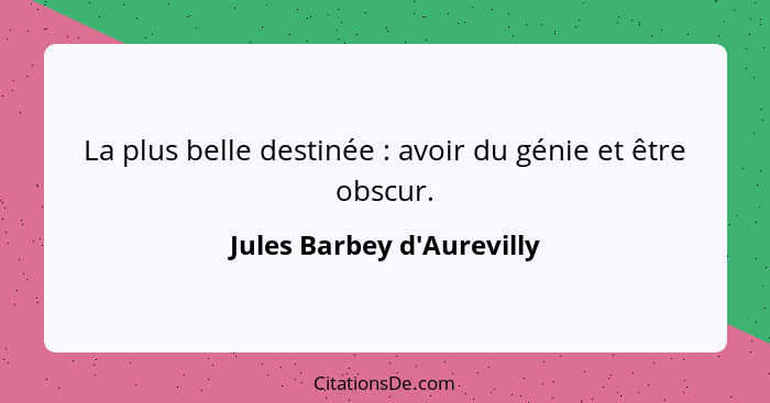 La plus belle destinée : avoir du génie et être obscur.... - Jules Barbey d'Aurevilly