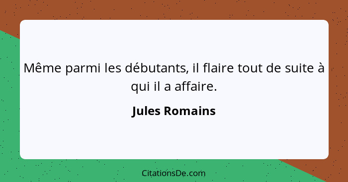 Même parmi les débutants, il flaire tout de suite à qui il a affaire.... - Jules Romains