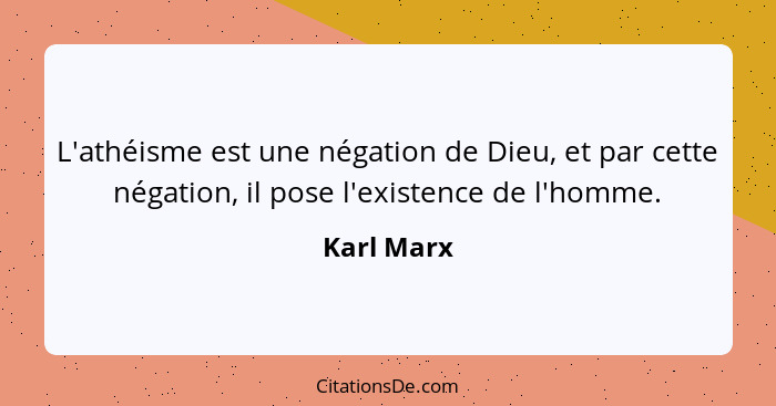 L'athéisme est une négation de Dieu, et par cette négation, il pose l'existence de l'homme.... - Karl Marx
