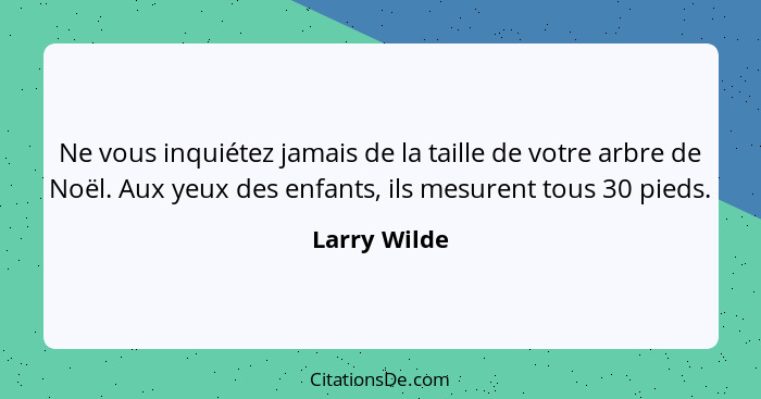 Ne vous inquiétez jamais de la taille de votre arbre de Noël. Aux yeux des enfants, ils mesurent tous 30 pieds.... - Larry Wilde