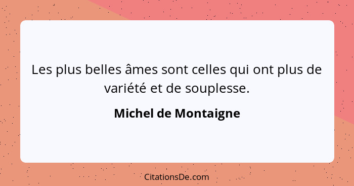 Les plus belles âmes sont celles qui ont plus de variété et de souplesse.... - Michel de Montaigne