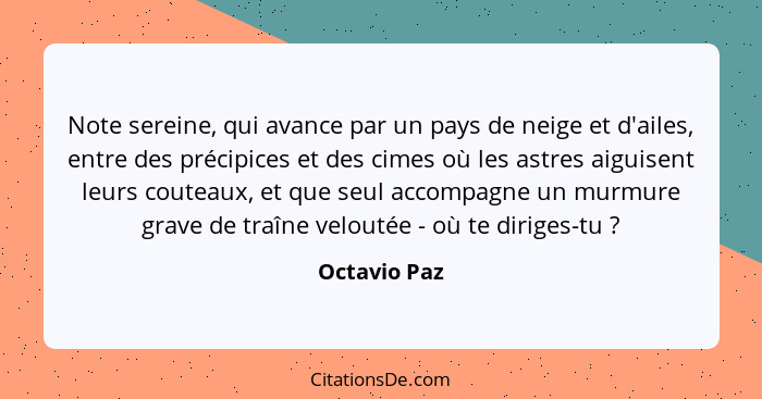 Note sereine, qui avance par un pays de neige et d'ailes, entre des précipices et des cimes où les astres aiguisent leurs couteaux, et q... - Octavio Paz