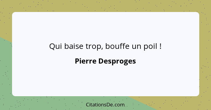 Qui baise trop, bouffe un poil !... - Pierre Desproges