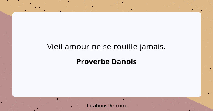 Vieil amour ne se rouille jamais.... - Proverbe Danois