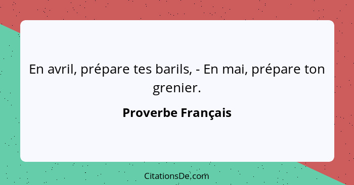 En avril, prépare tes barils, - En mai, prépare ton grenier.... - Proverbe Français