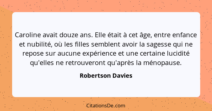 Caroline avait douze ans. Elle était à cet âge, entre enfance et nubilité, où les filles semblent avoir la sagesse qui ne repose su... - Robertson Davies