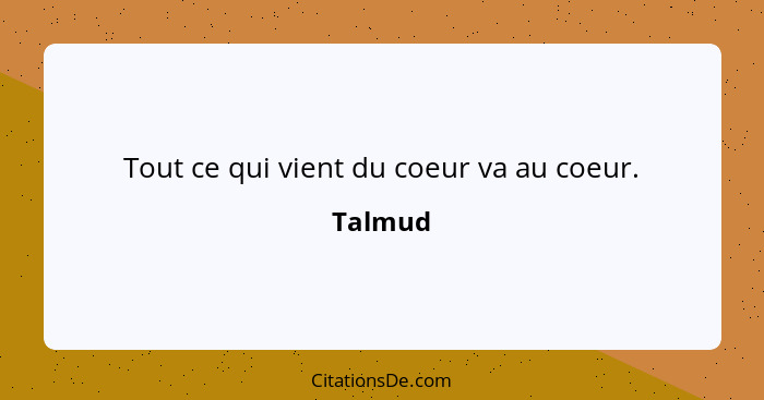 Tout ce qui vient du coeur va au coeur.... - Talmud