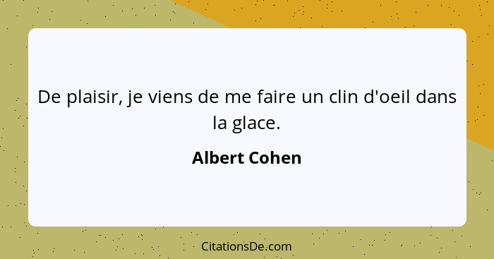 De plaisir, je viens de me faire un clin d'oeil dans la glace.... - Albert Cohen