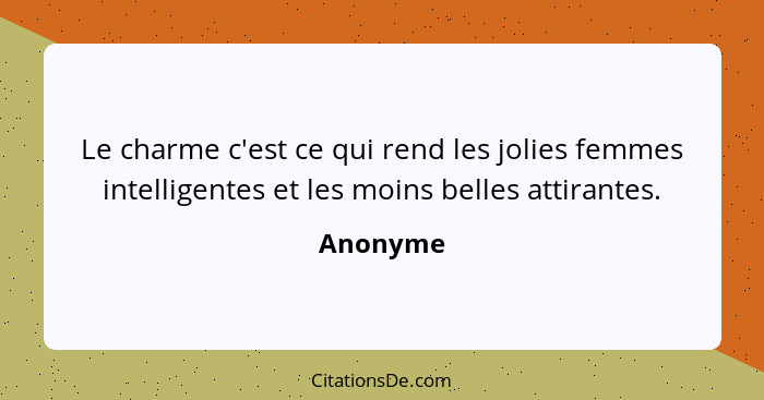 Le charme c'est ce qui rend les jolies femmes intelligentes et les moins belles attirantes.... - Anonyme