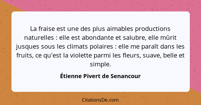 La fraise est une des plus aimables productions naturelles : elle est abondante et salubre, elle mûrit jusques sous... - Étienne Pivert de Senancour