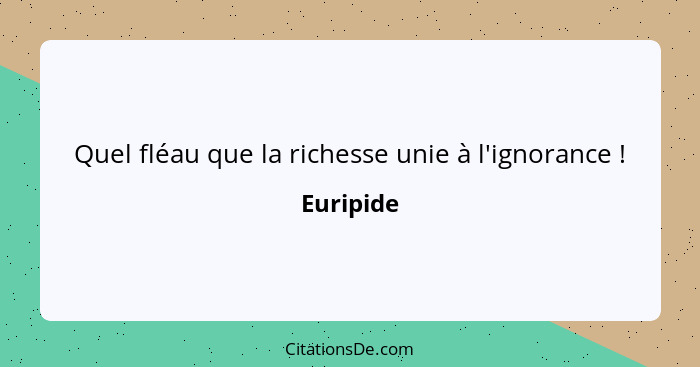 Quel fléau que la richesse unie à l'ignorance !... - Euripide