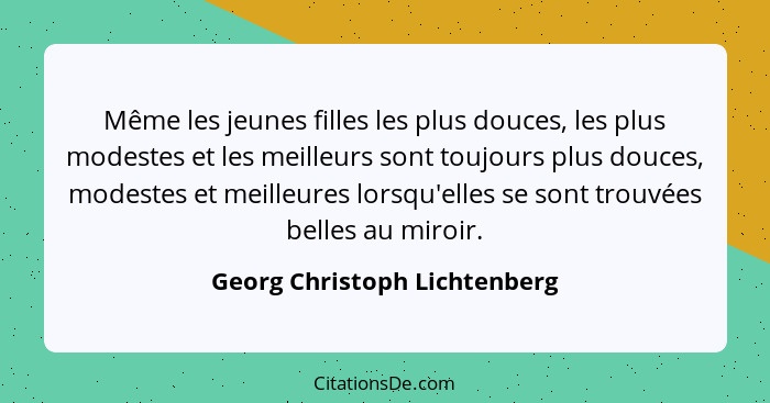 Même les jeunes filles les plus douces, les plus modestes et les meilleurs sont toujours plus douces, modestes et meille... - Georg Christoph Lichtenberg