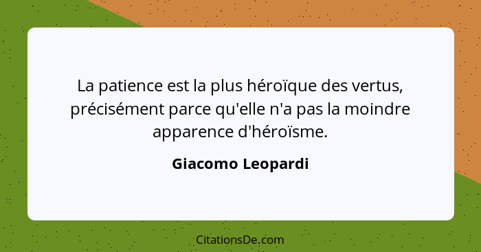 La patience est la plus héroïque des vertus, précisément parce qu'elle n'a pas la moindre apparence d'héroïsme.... - Giacomo Leopardi