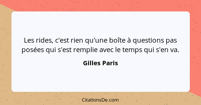 Les rides, c'est rien qu'une boîte à questions pas posées qui s'est remplie avec le temps qui s'en va.... - Gilles Paris