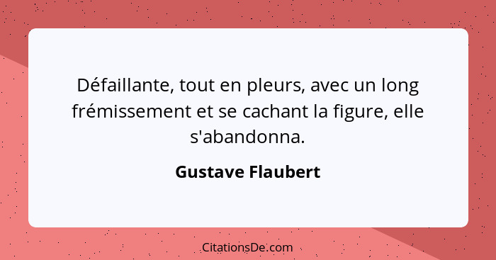 Défaillante, tout en pleurs, avec un long frémissement et se cachant la figure, elle s'abandonna.... - Gustave Flaubert