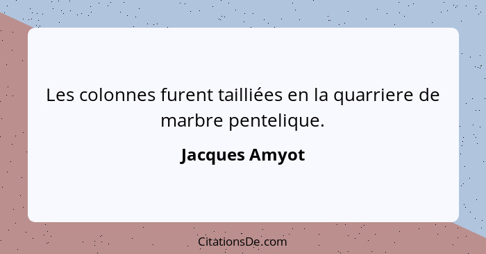 Les colonnes furent tailliées en la quarriere de marbre pentelique.... - Jacques Amyot