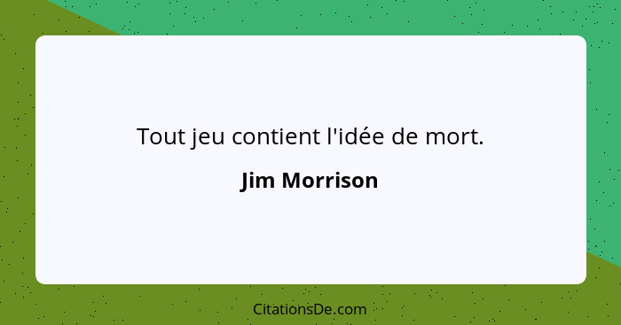 Tout jeu contient l'idée de mort.... - Jim Morrison