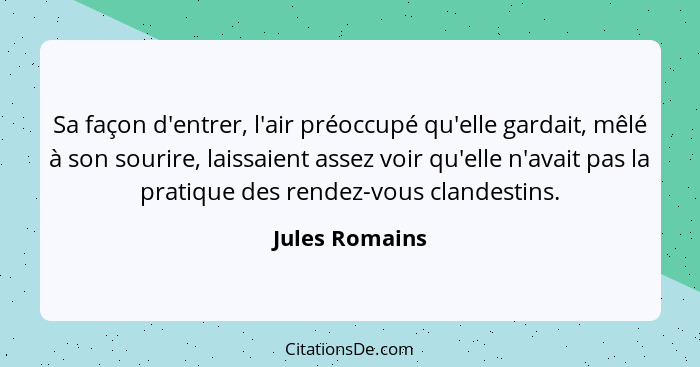 Sa façon d'entrer, l'air préoccupé qu'elle gardait, mêlé à son sourire, laissaient assez voir qu'elle n'avait pas la pratique des rend... - Jules Romains